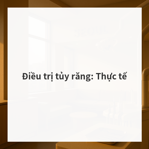 Điều trị tủy răng: Thực tế